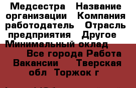 Медсестра › Название организации ­ Компания-работодатель › Отрасль предприятия ­ Другое › Минимальный оклад ­ 15 000 - Все города Работа » Вакансии   . Тверская обл.,Торжок г.